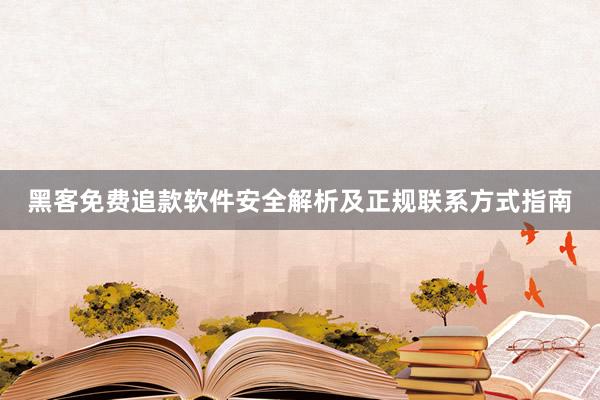 黑客免费追款软件安全解析及正规联系方式指南